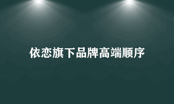 依恋旗下品牌高端顺序