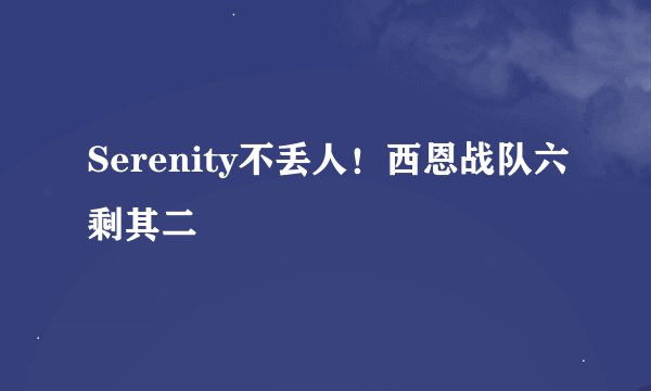 Serenity不丢人！西恩战队六剩其二