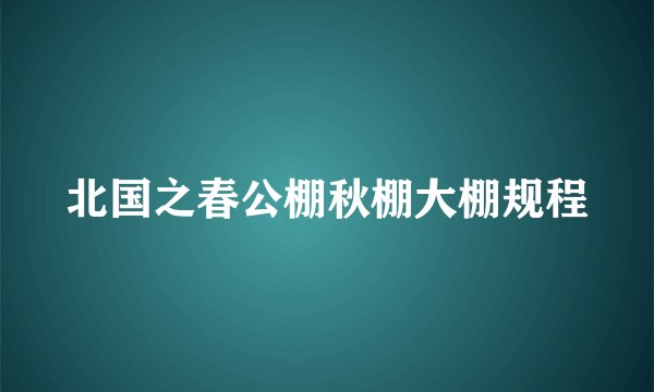 北国之春公棚秋棚大棚规程