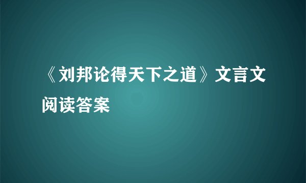 《刘邦论得天下之道》文言文阅读答案