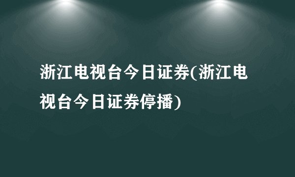 浙江电视台今日证券(浙江电视台今日证券停播)