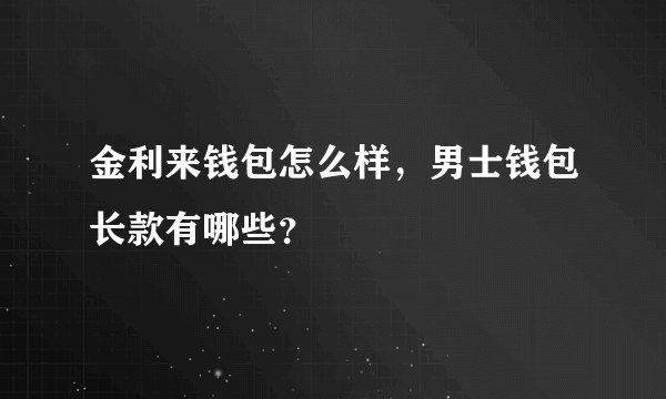金利来钱包怎么样，男士钱包长款有哪些？