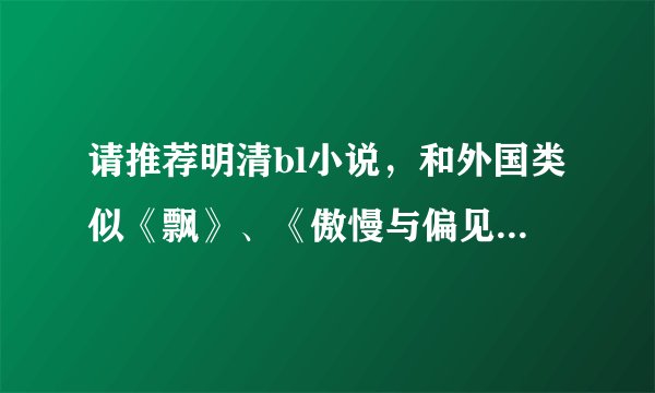 请推荐明清bl小说，和外国类似《飘》、《傲慢与偏见》类型的bl小说。