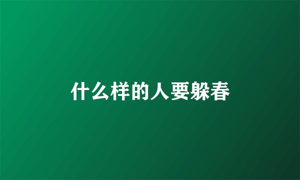 什么样的人要躲春