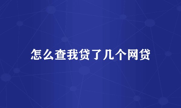 怎么查我贷了几个网贷