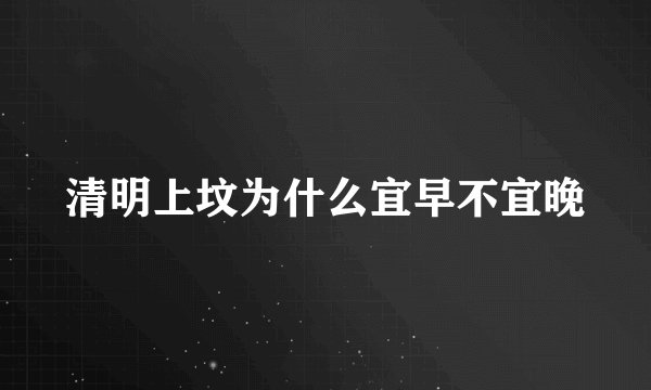 清明上坟为什么宜早不宜晚