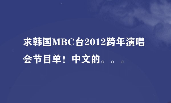 求韩国MBC台2012跨年演唱会节目单！中文的。。。