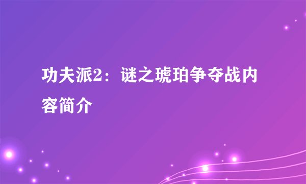 功夫派2:谜之琥珀争夺战内容简介