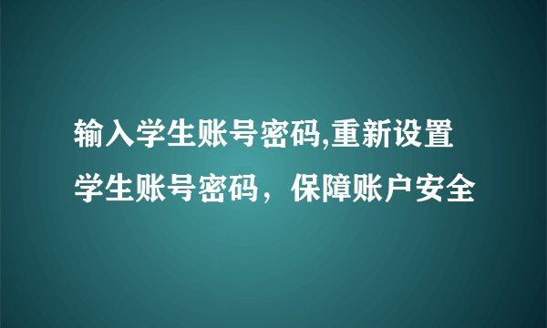 输入学生账号密码,重新设置学生账号密码，保障账户安全