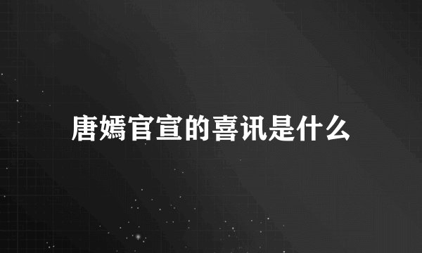 唐嫣官宣的喜讯是什么