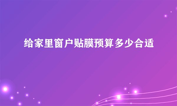 给家里窗户贴膜预算多少合适