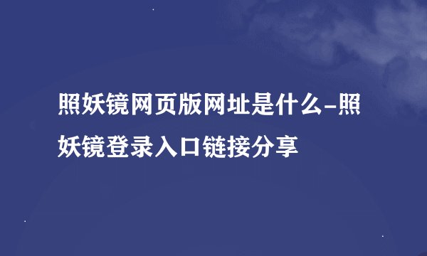 照妖镜网页版网址是什么-照妖镜登录入口链接分享