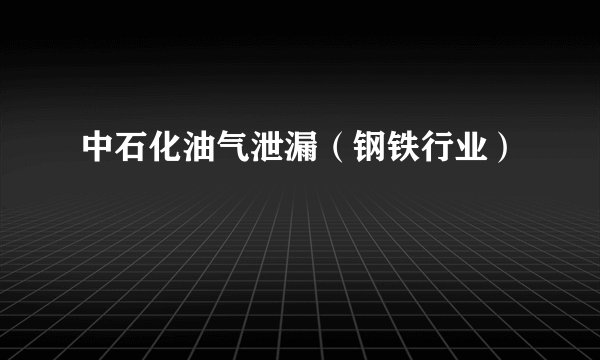 中石化油气泄漏（钢铁行业）