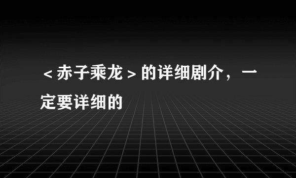 ＜赤子乘龙＞的详细剧介，一定要详细的
