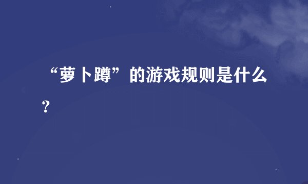 “萝卜蹲”的游戏规则是什么？
