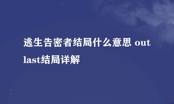 逃生告密者结局什么意思 outlast结局详解