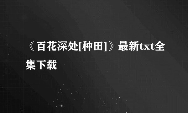 《百花深处[种田]》最新txt全集下载