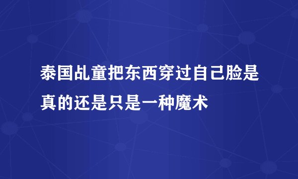 泰国乩童把东西穿过自己脸是真的还是只是一种魔术