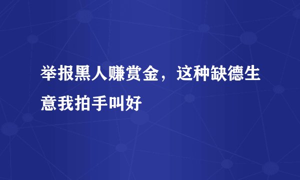 举报黑人赚赏金，这种缺德生意我拍手叫好