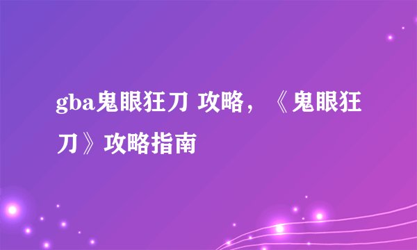 gba鬼眼狂刀 攻略，《鬼眼狂刀》攻略指南