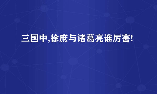 三国中,徐庶与诸葛亮谁厉害!