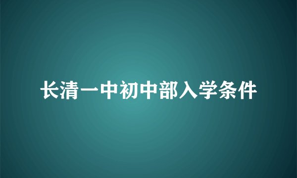 长清一中初中部入学条件