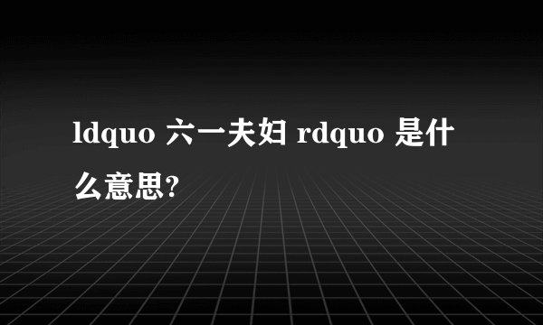 ldquo 六一夫妇 rdquo 是什么意思?