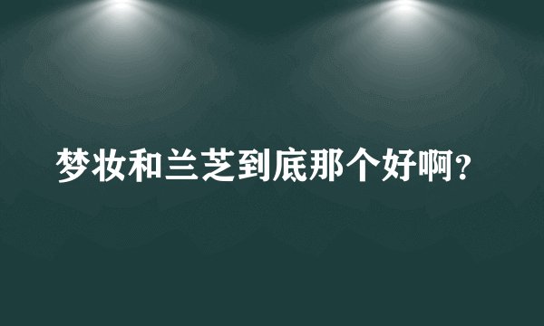 梦妆和兰芝到底那个好啊？