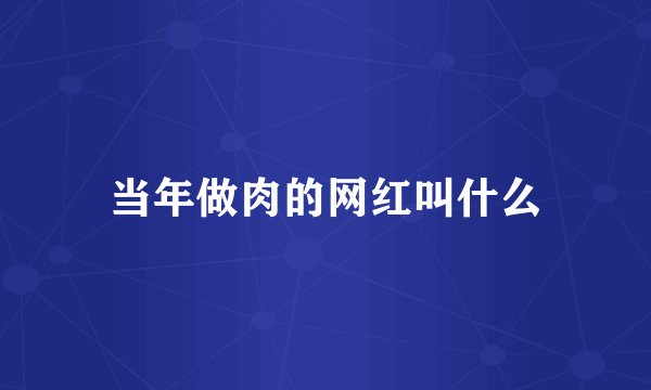 当年做肉的网红叫什么