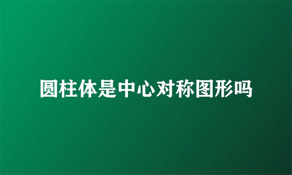 圆柱体是中心对称图形吗