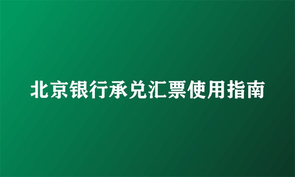 北京银行承兑汇票使用指南