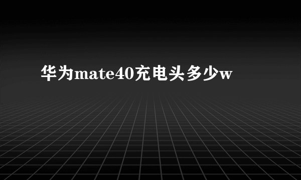 华为mate40充电头多少w