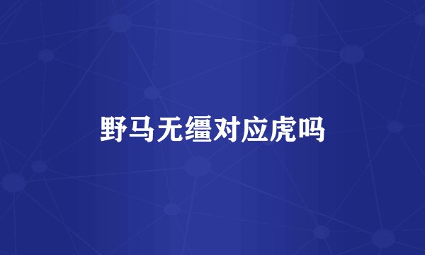 野马无缰对应虎吗