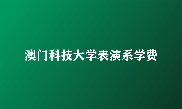 澳门科技大学表演系学费