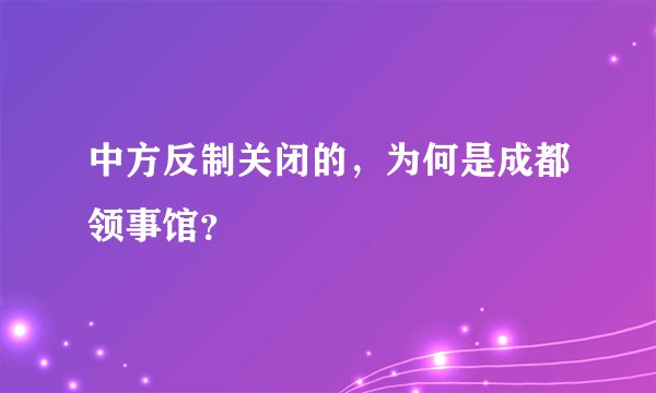 中方反制关闭的，为何是成都领事馆？
