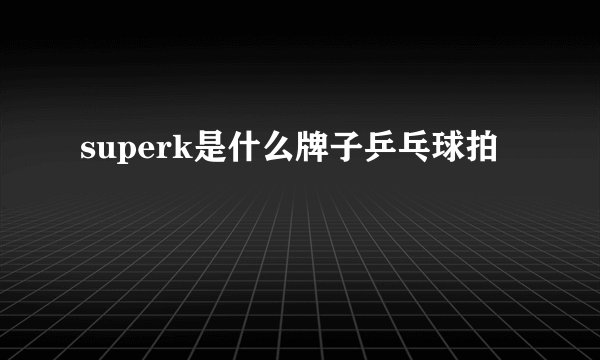 superk是什么牌子乒乓球拍