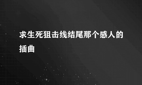 求生死狙击线结尾那个感人的插曲