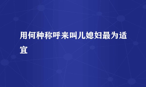 用何种称呼来叫儿媳妇最为适宜