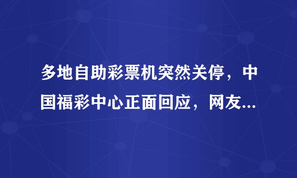 多地自助彩票机突然关停，中国福彩中心正面回应，网友：太突然了