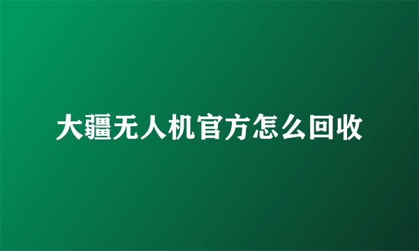 大疆无人机官方怎么回收