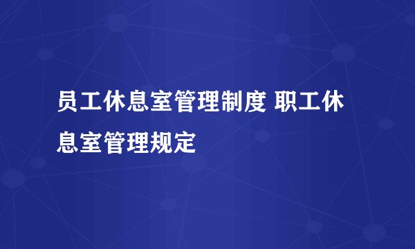 员工休息室管理制度 职工休息室管理规定