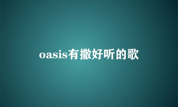 oasis有撒好听的歌
