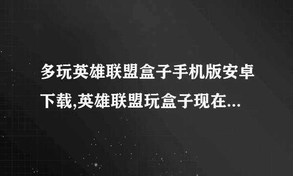多玩英雄联盟盒子手机版安卓下载,英雄联盟玩盒子现在叫什么?
