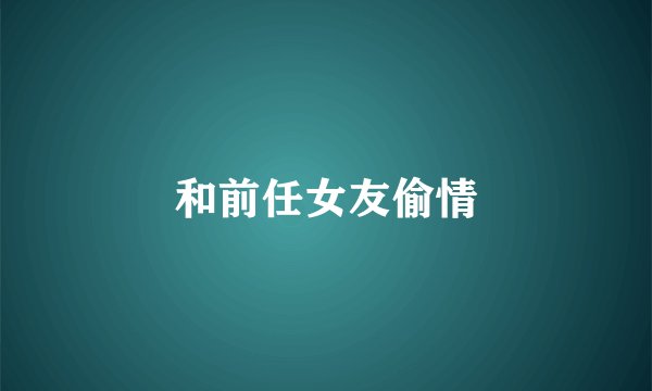 和前任女友偷情