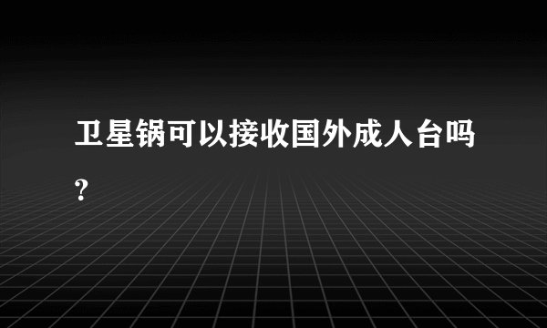 卫星锅可以接收国外成人台吗？