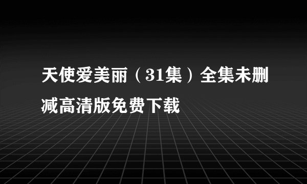 天使爱美丽（31集）全集未删减高清版免费下载