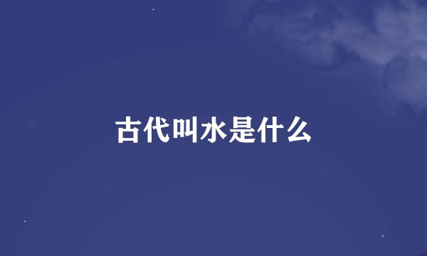 古代叫水是什么