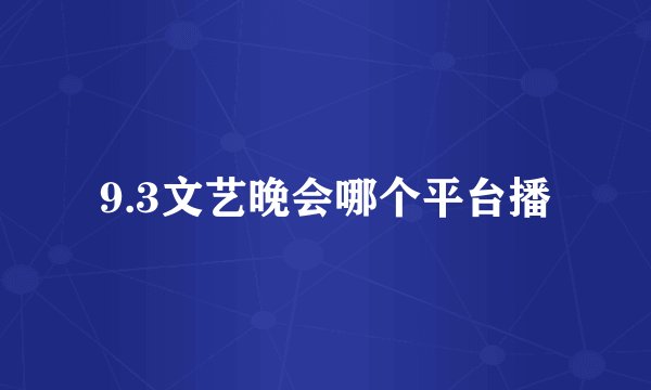 9.3文艺晚会哪个平台播