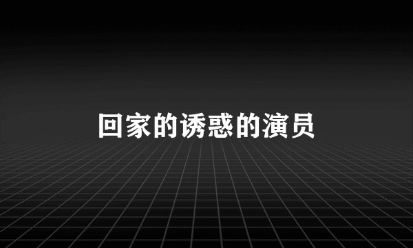回家的诱惑的演员
