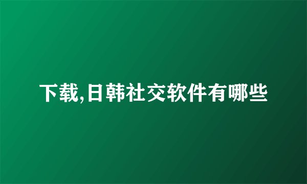 下载,日韩社交软件有哪些